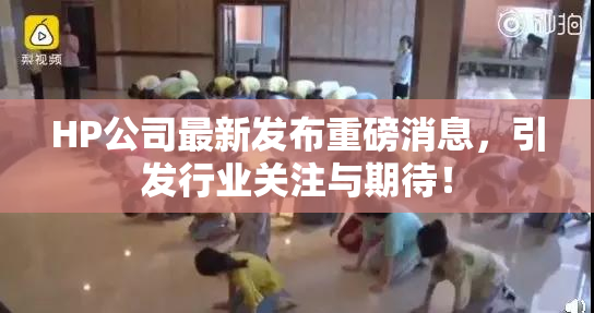HP公司最新发布重磅消息，引发行业关注与期待！