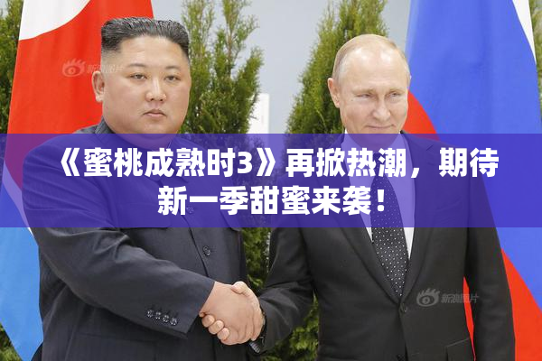 《蜜桃成熟时3》再掀热潮，期待新一季甜蜜来袭！