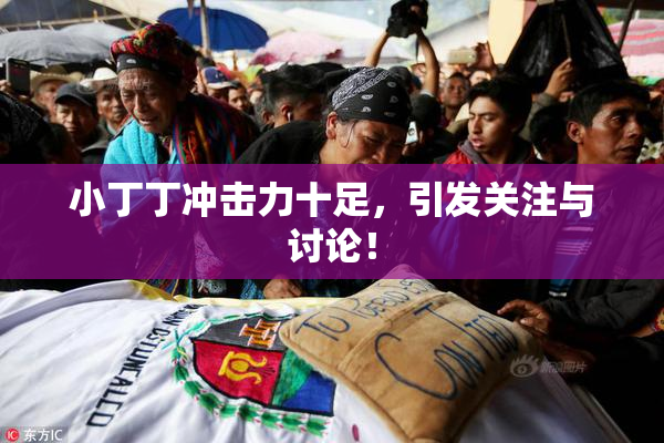 小丁丁冲击力十足，引发关注与讨论！
