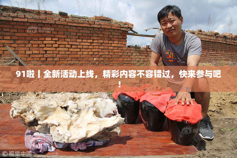 91啦丨全新活动上线，精彩内容不容错过，快来参与吧！