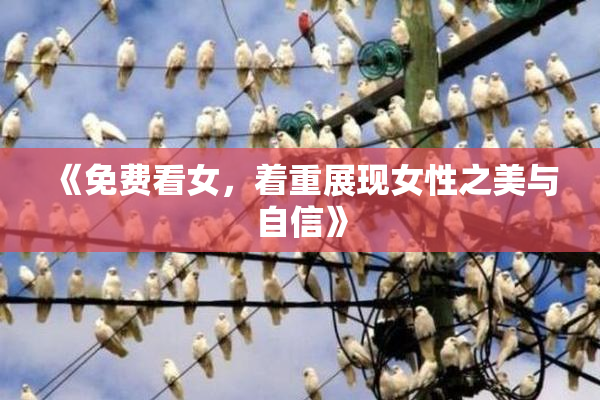 《免费看女，着重展现女性之美与自信》