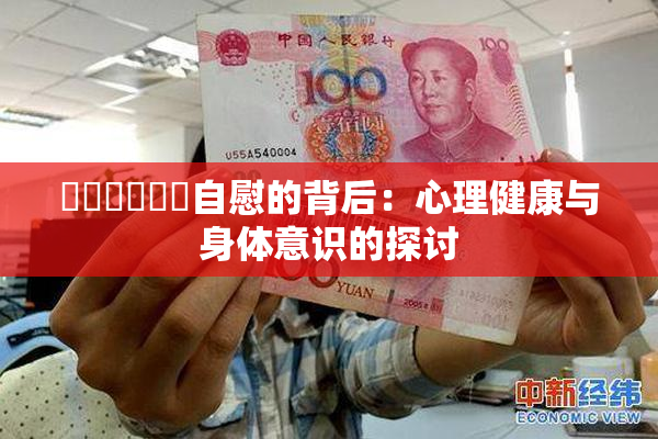 ❌‌❌‌❌‌自慰的背后：心理健康与身体意识的探讨