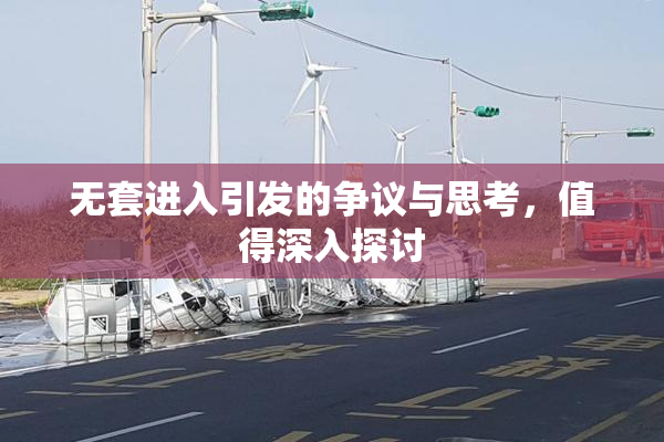 无套进入引发的争议与思考，值得深入探讨