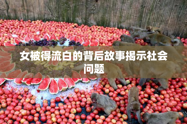 女被得流白的背后故事揭示社会问题