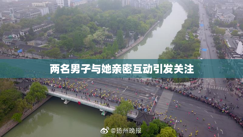 两名男子与她亲密互动引发关注