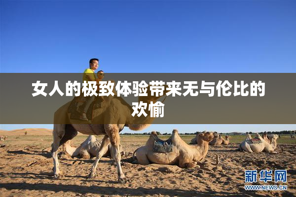 女人的极致体验带来无与伦比的欢愉