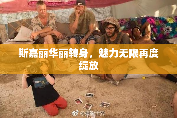 斯嘉丽华丽转身，魅力无限再度绽放
