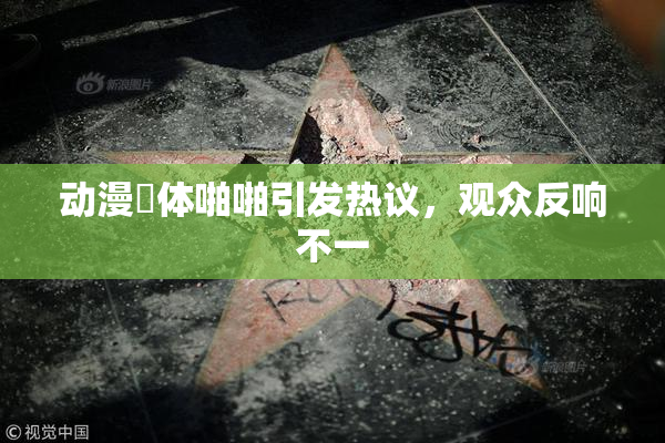 动漫祼体啪啪引发热议，观众反响不一