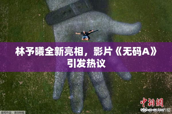 林予曦全新亮相，影片《无码A》引发热议