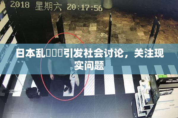 日本乱婬妺妺引发社会讨论，关注现实问题