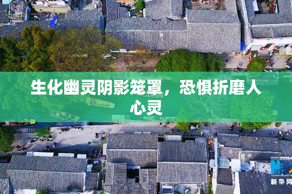 生化幽灵阴影笼罩，恐惧折磨人心灵