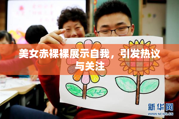 美女赤裸裸展示自我，引发热议与关注