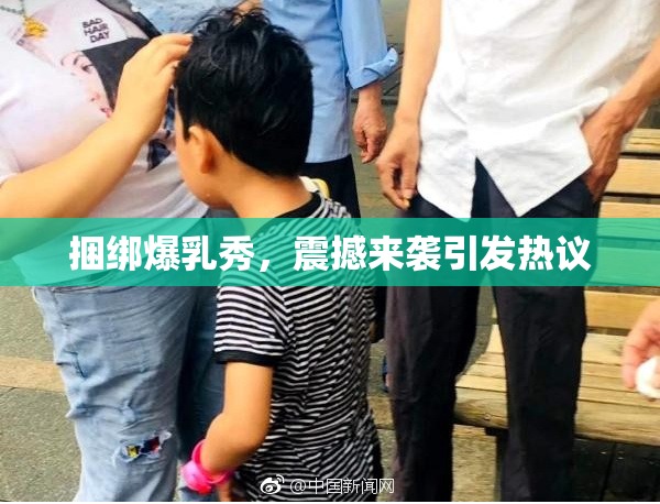 捆绑爆乳秀，震撼来袭引发热议