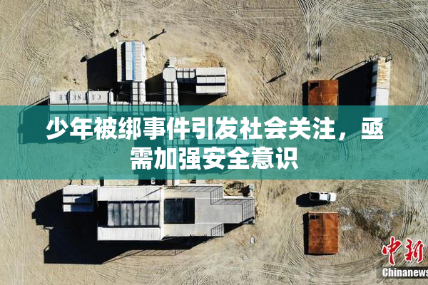 少年被绑事件引发社会关注，亟需加强安全意识