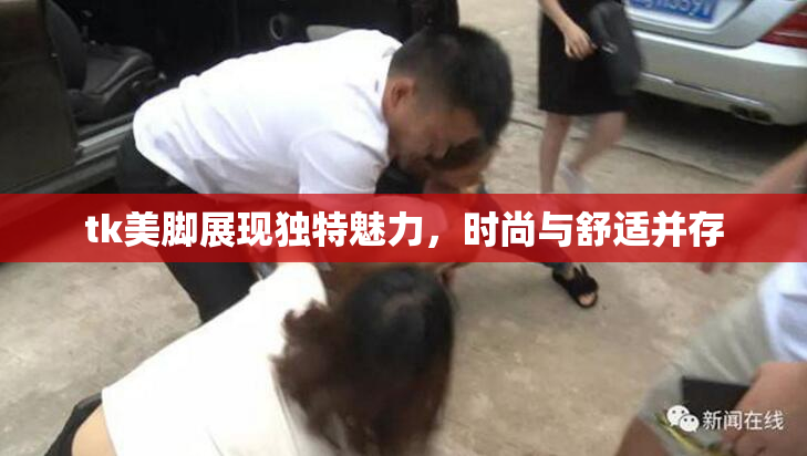 tk美脚展现独特魅力，时尚与舒适并存