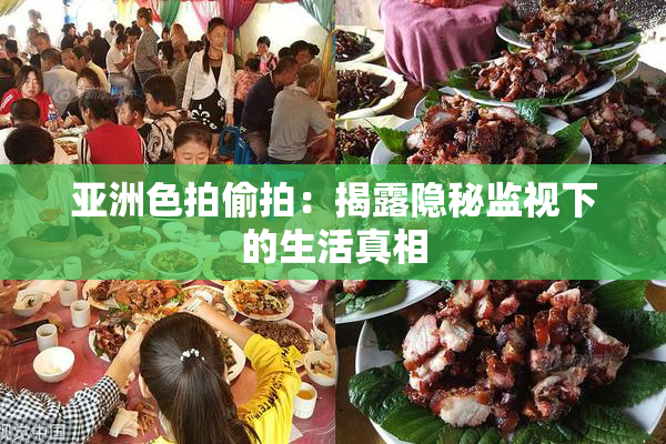 亚洲色拍偷拍：揭露隐秘监视下的生活真相