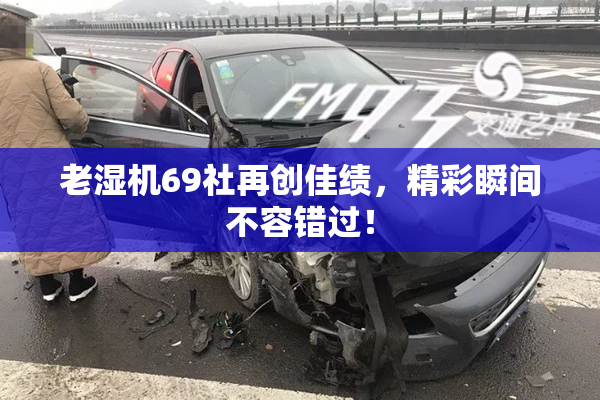 老湿机69社再创佳绩，精彩瞬间不容错过！