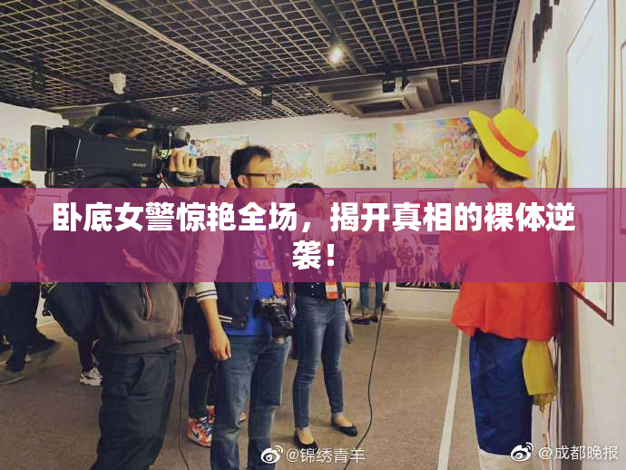 卧底女警惊艳全场，揭开真相的裸体逆袭！