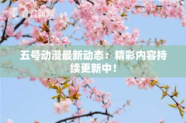 五号动漫最新动态：精彩内容持续更新中！