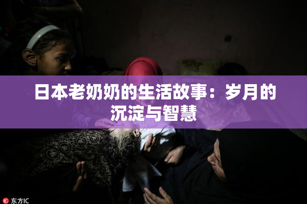 日本老奶奶的生活故事：岁月的沉淀与智慧