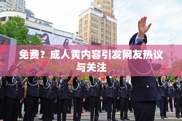 免费？成人黄内容引发网友热议与关注