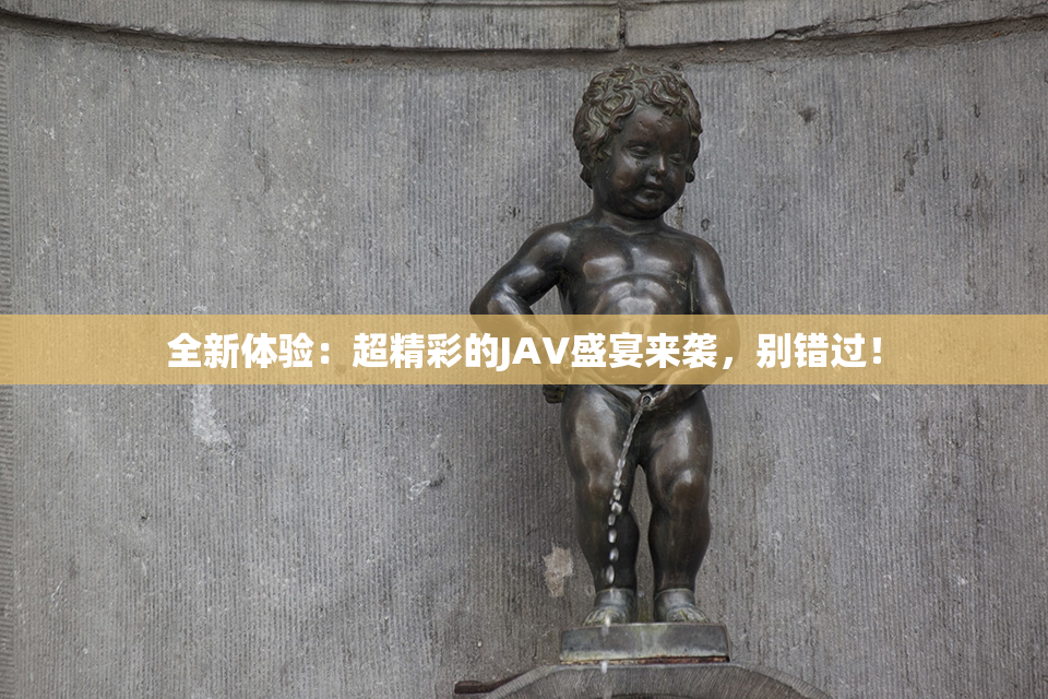 全新体验：超精彩的JAV盛宴来袭，别错过！
