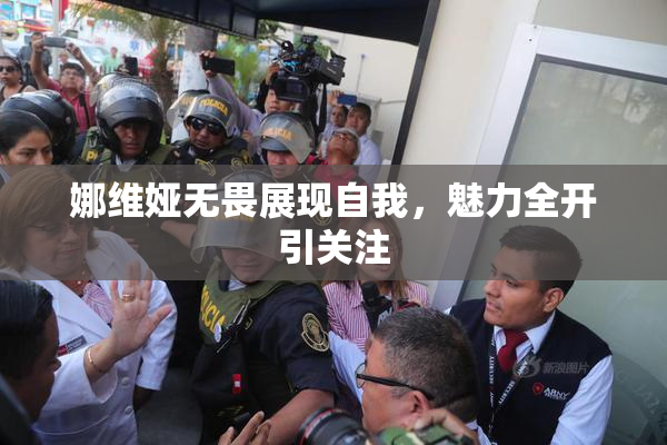 娜维娅无畏展现自我，魅力全开引关注