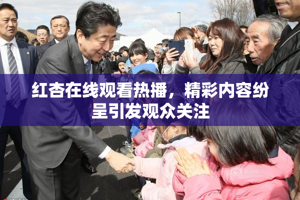 红杏在线观看热播，精彩内容纷呈引发观众关注