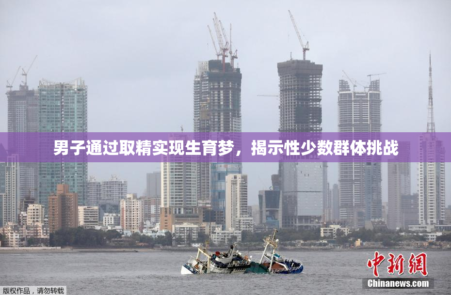 男子通过取精实现生育梦，揭示性少数群体挑战