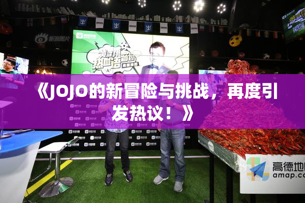 《JOJO的新冒险与挑战，再度引发热议！》