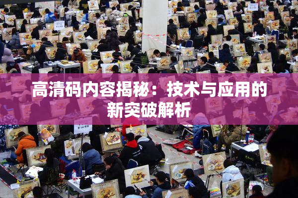 高清码内容揭秘：技术与应用的新突破解析