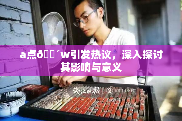 a点🔴w引发热议，深入探讨其影响与意义