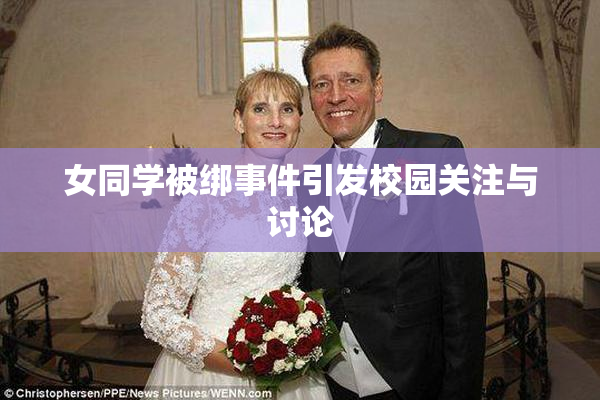 女同学被绑事件引发校园关注与讨论