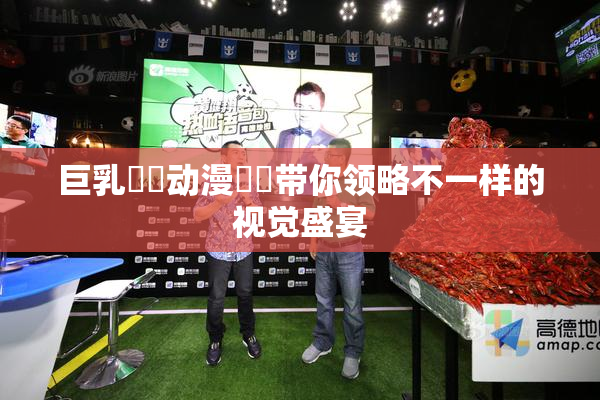 巨乳❌‌动漫❌‌带你领略不一样的视觉盛宴