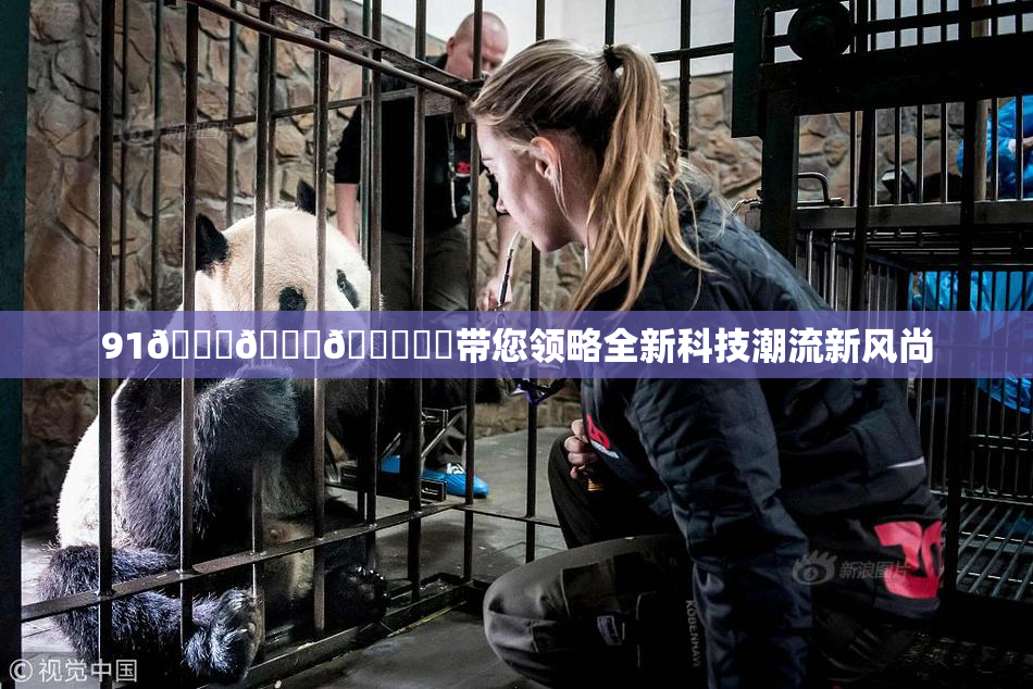 91🍆🍑🔞❌‌带您领略全新科技潮流新风尚