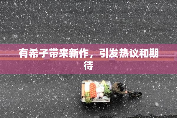 有希子带来新作，引发热议和期待