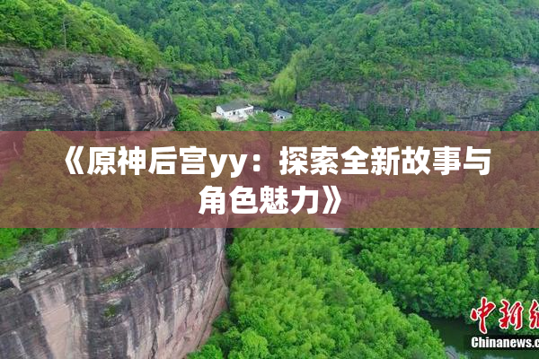 《原神后宫yy：探索全新故事与角色魅力》