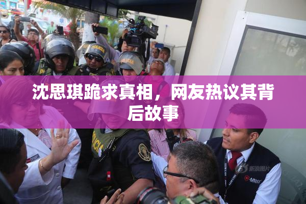 沈思琪跪求真相，网友热议其背后故事