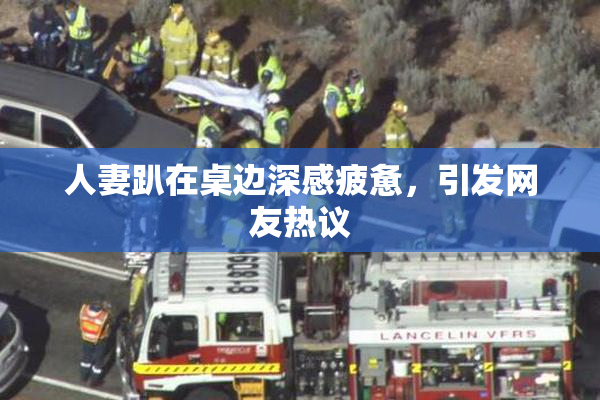 人妻趴在桌边深感疲惫，引发网友热议