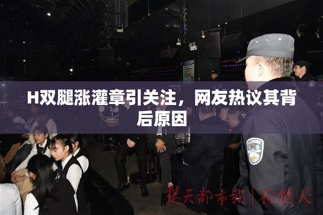 H双腿涨灌章引关注，网友热议其背后原因