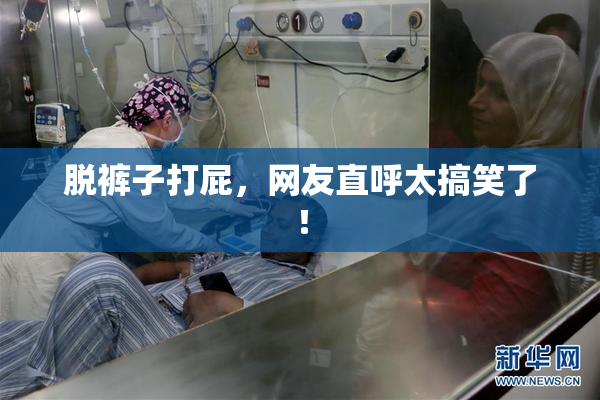脱裤子打屁，网友直呼太搞笑了！