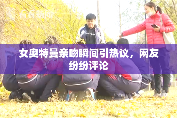 女奥特曼亲吻瞬间引热议，网友纷纷评论