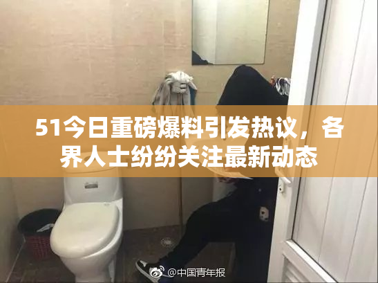 51今日重磅爆料引发热议，各界人士纷纷关注最新动态