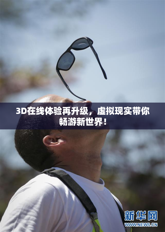 3D在线体验再升级，虚拟现实带你畅游新世界！
