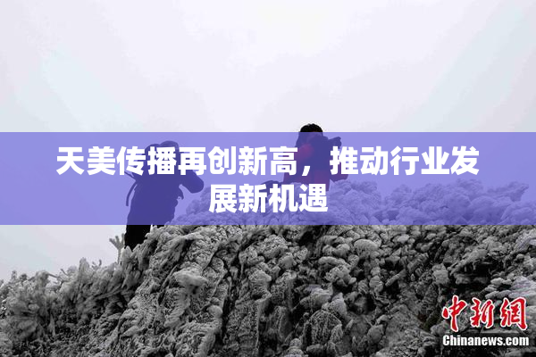 天美传播再创新高，推动行业发展新机遇