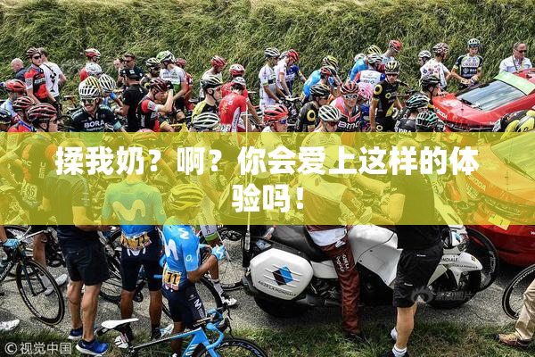 揉我奶？啊？你会爱上这样的体验吗！