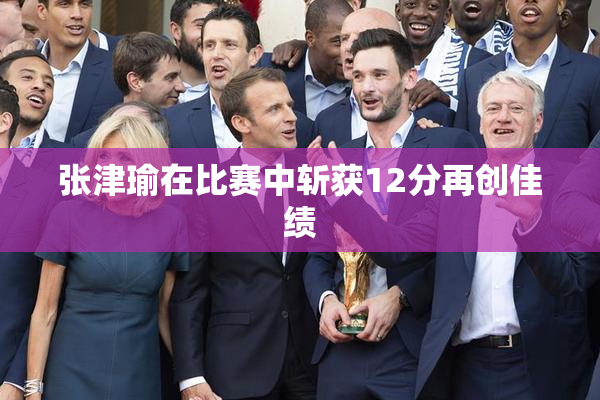 张津瑜在比赛中斩获12分再创佳绩
