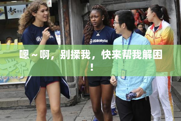 嗯～啊，别揉我，快来帮我解困！
