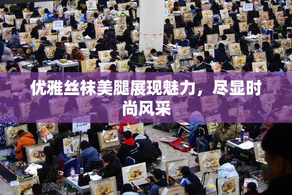 优雅丝袜美腿展现魅力，尽显时尚风采