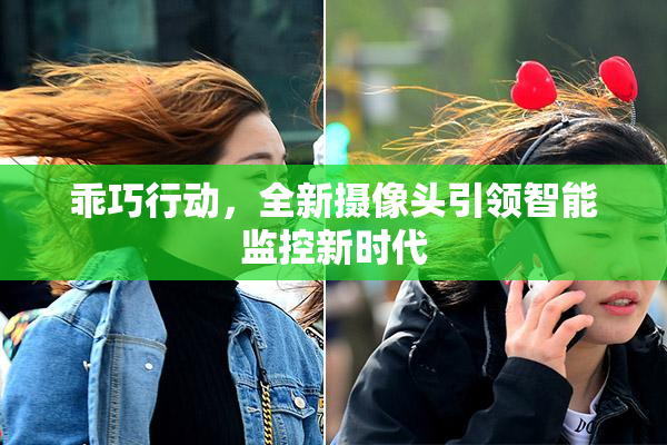 乖巧行动，全新摄像头引领智能监控新时代